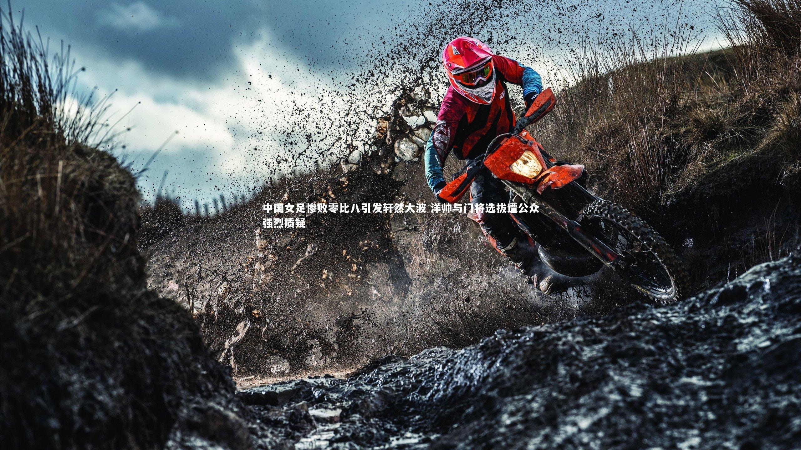 中国女足惨败零比八引发轩然大波 洋帅与门将选拔遭公众强烈质疑