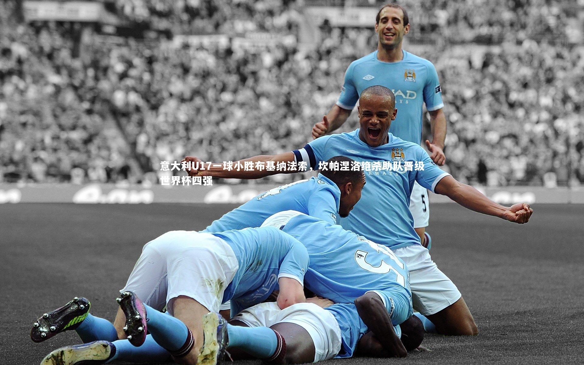 意大利U17一球小胜布基纳法索，坎帕涅洛绝杀助队晋级世界杯四强