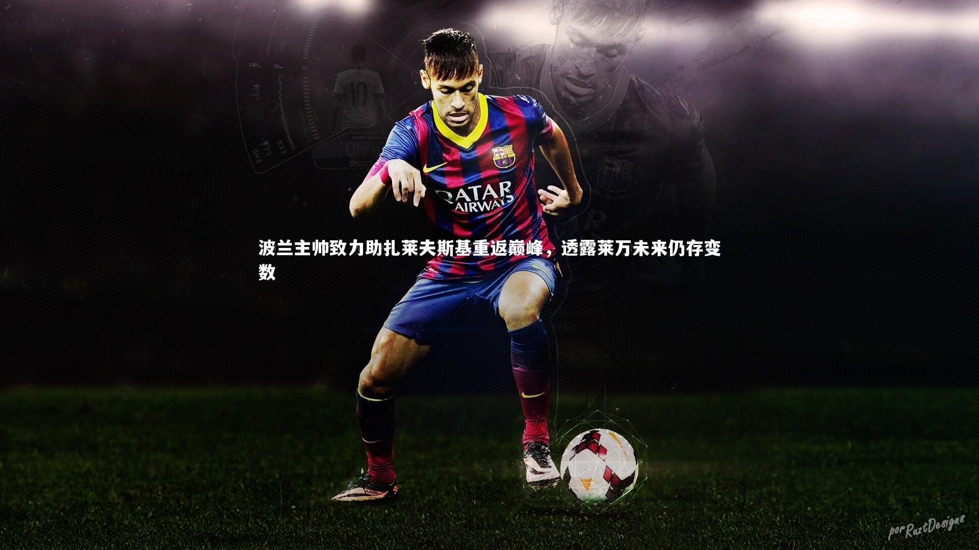 波兰主帅致力助扎莱夫斯基重返巅峰,透露莱万未来仍存变数