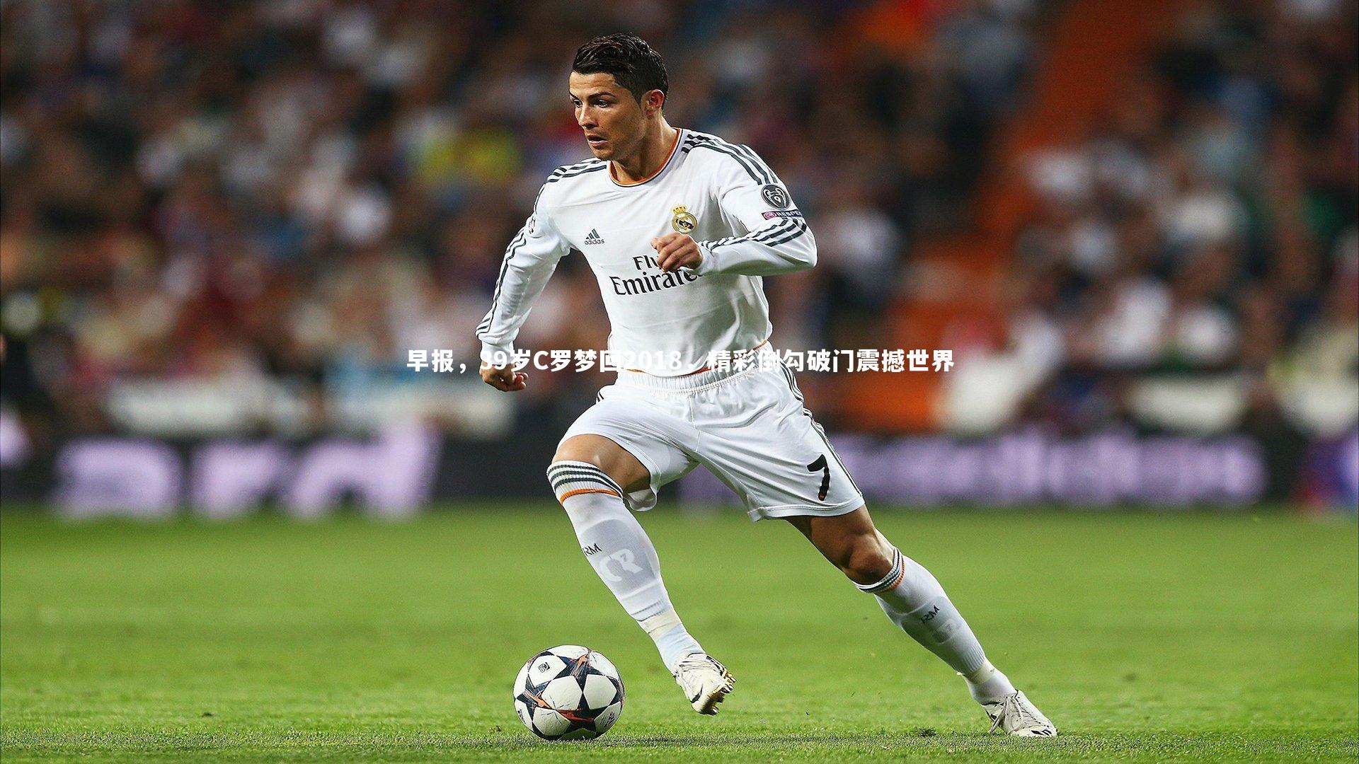 芒果体育平台：早报，39岁C罗梦回2018，精彩倒勾破门震撼世界