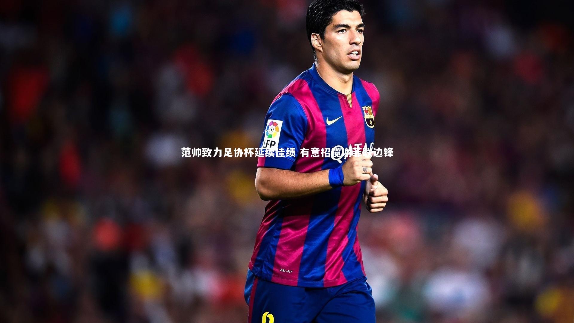 范帅致力足协杯延续佳绩 有意招揽谢菲联边锋